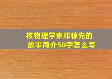 核物理学家邓稼先的故事简介50字怎么写