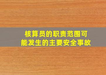 核算员的职责范围可能发生的主要安全事故