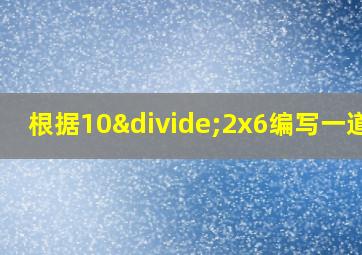 根据10÷2x6编写一道题