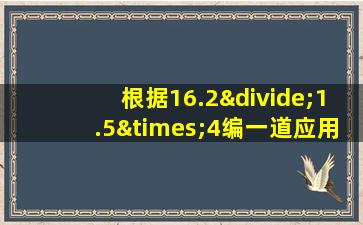 根据16.2÷1.5×4编一道应用题