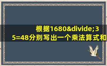 根据1680÷35=48分别写出一个乘法算式和一个除法算式