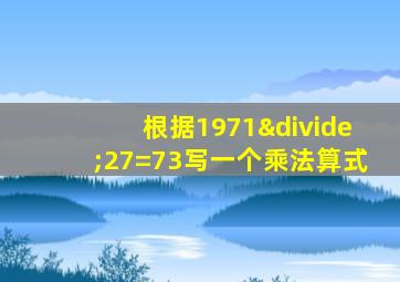 根据1971÷27=73写一个乘法算式