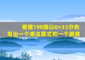 根据198除以6=33分别写出一个乘法算式和一个厨房