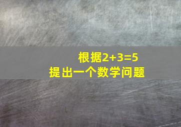 根据2+3=5提出一个数学问题