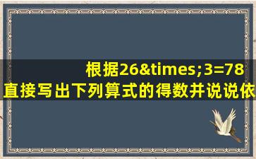 根据26×3=78直接写出下列算式的得数并说说依据是什么