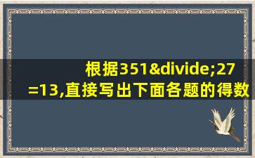 根据351÷27=13,直接写出下面各题的得数