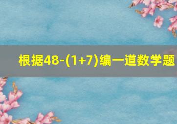 根据48-(1+7)编一道数学题