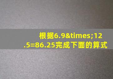 根据6.9×12.5=86.25完成下面的算式