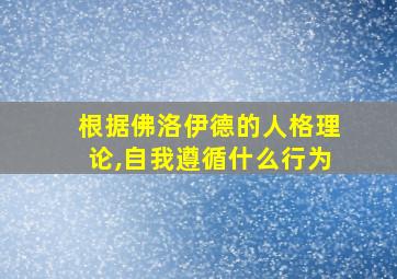 根据佛洛伊德的人格理论,自我遵循什么行为