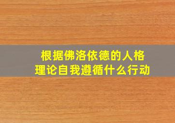 根据佛洛依德的人格理论自我遵循什么行动