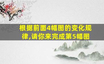 根据前面4幅图的变化规律,请你来完成第5幅图