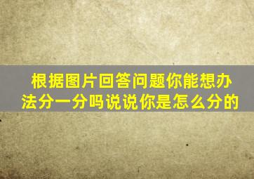 根据图片回答问题你能想办法分一分吗说说你是怎么分的