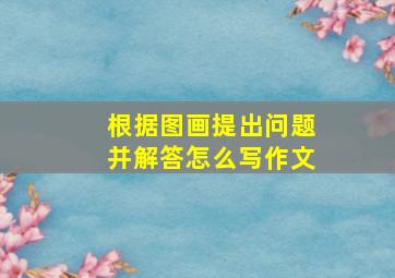 根据图画提出问题并解答怎么写作文