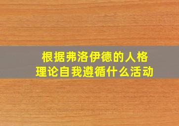 根据弗洛伊德的人格理论自我遵循什么活动