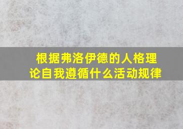 根据弗洛伊德的人格理论自我遵循什么活动规律