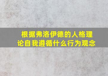 根据弗洛伊德的人格理论自我遵循什么行为观念