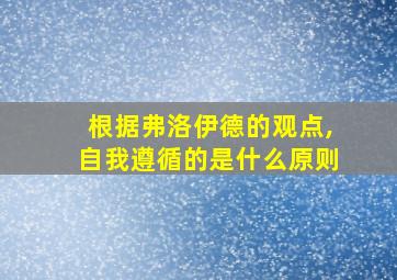 根据弗洛伊德的观点,自我遵循的是什么原则