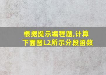 根据提示编程题,计算下面图L2所示分段函数