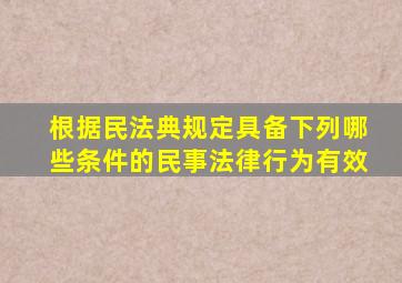 根据民法典规定具备下列哪些条件的民事法律行为有效