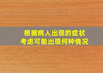 根据病人出现的症状考虑可能出现何种情况