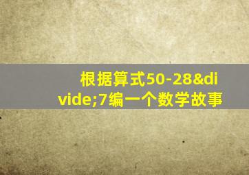 根据算式50-28÷7编一个数学故事