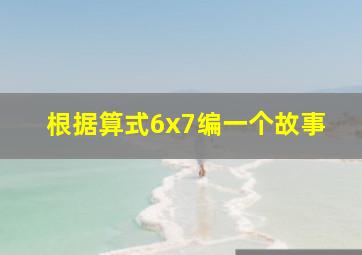 根据算式6x7编一个故事