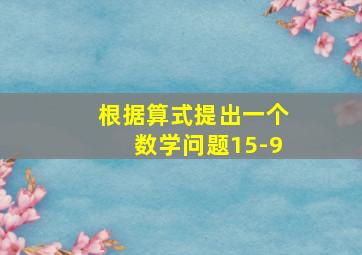 根据算式提出一个数学问题15-9