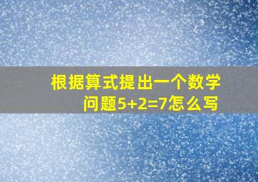 根据算式提出一个数学问题5+2=7怎么写