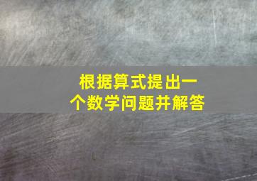 根据算式提出一个数学问题并解答