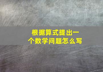 根据算式提出一个数学问题怎么写