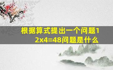 根据算式提出一个问题12x4=48问题是什么