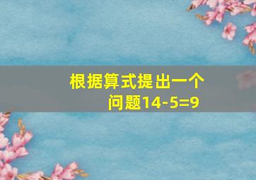 根据算式提出一个问题14-5=9