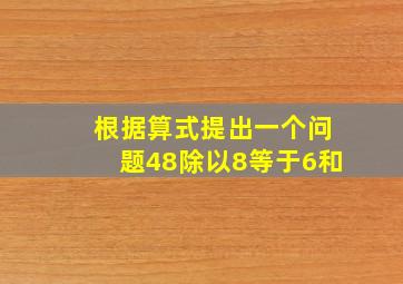 根据算式提出一个问题48除以8等于6和