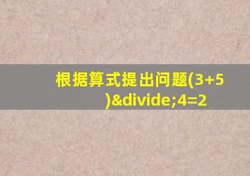 根据算式提出问题(3+5)÷4=2