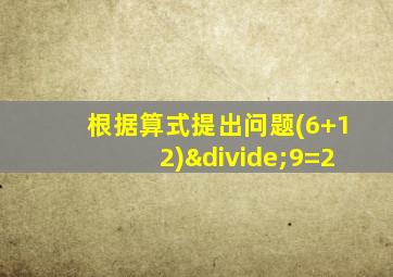 根据算式提出问题(6+12)÷9=2