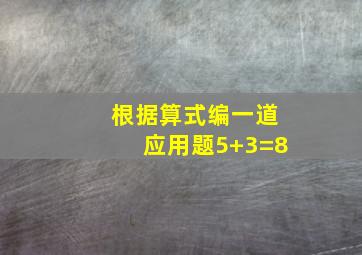 根据算式编一道应用题5+3=8