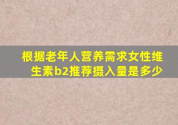 根据老年人营养需求女性维生素b2推荐摄入量是多少