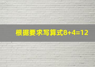 根据要求写算式8+4=12