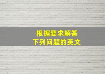 根据要求解答下列问题的英文