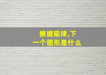 根据规律,下一个图形是什么