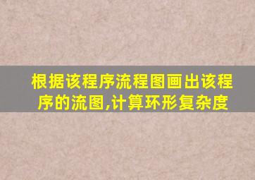 根据该程序流程图画出该程序的流图,计算环形复杂度