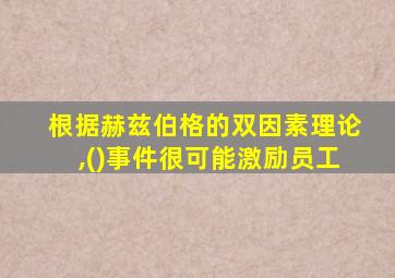 根据赫兹伯格的双因素理论,()事件很可能激励员工