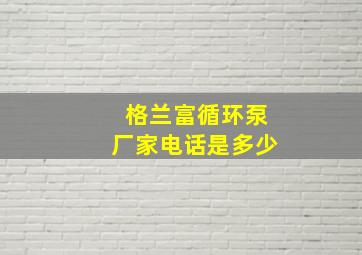 格兰富循环泵厂家电话是多少