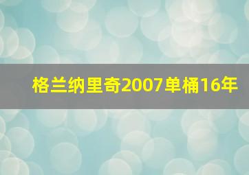 格兰纳里奇2007单桶16年