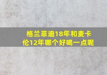 格兰菲迪18年和麦卡伦12年哪个好喝一点呢