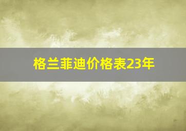 格兰菲迪价格表23年