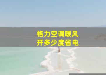 格力空调暖风开多少度省电