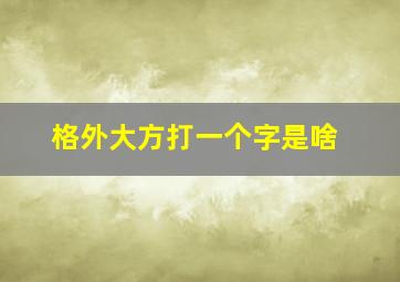 格外大方打一个字是啥