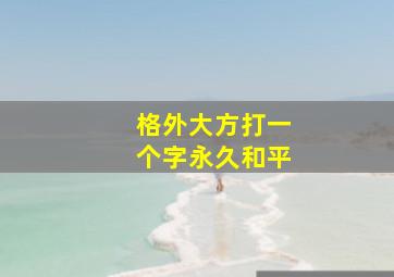 格外大方打一个字永久和平