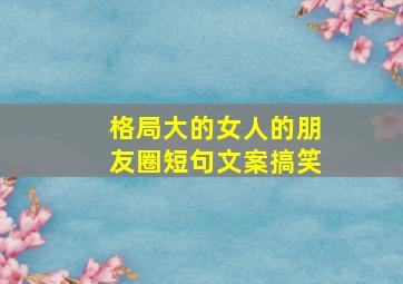 格局大的女人的朋友圈短句文案搞笑